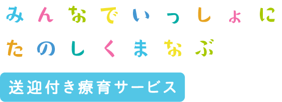 みんなでいっしょにたのしくまなぶ 送迎付き療育サービス